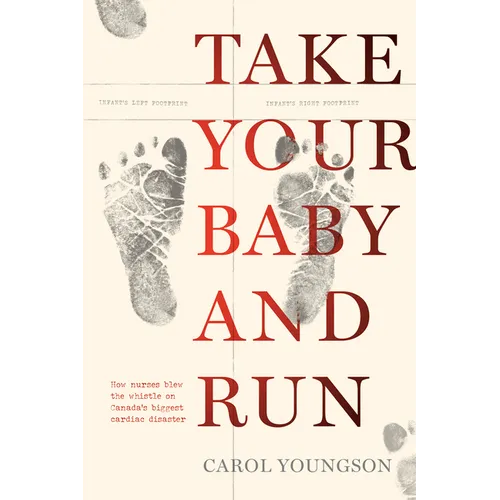 Take Your Baby and Run: How Nurses Blew the Whistle on Canada's Biggest Cardiac Disaster