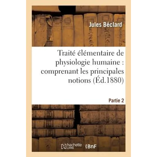 Traité Élémentaire de Physiologie Humaine: Comprenant Les Principales Notions Partie 2: de Physiologie Comparée.