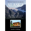 Twenty-Seven Years in Alaska: True Stories of Adventure in the Alaskan Wilderness