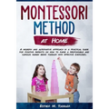 Montessori at Home: A modern and alternative approach in a practical guide for positive parents on how to raise a responsible and curious