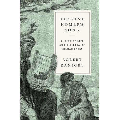 Hearing Homer's Song: The Brief Life and Big Idea of Milman Parry