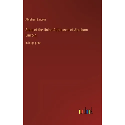 State of the Union Addresses of Abraham Lincoln: in large print