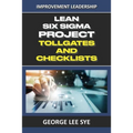 Lean Six Sigma Project Tollgates and Checklists: A Guide To The Questions To Ask At Each Phase of a Lean Six Sigma Project