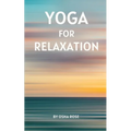 Yoga for Relaxation: A guide to finding peace of mind through breathing exercises, restorative yoga postures, and meditation practices that