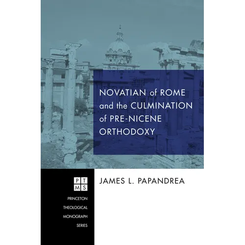 Novatian of Rome and the Culmination of Pre-Nicene Orthodoxy