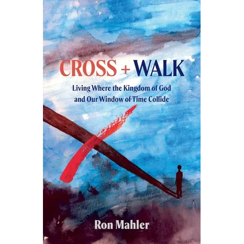 Cross + Walk: Living Where the Kingdom of God and Our Window of Time Collide - Paperback