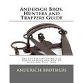 Andersch Bros. Hunters and Trappers Guide: The Fur Bearing Animals of North America and How To Hunt and Trap Them