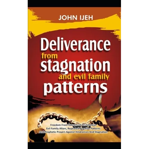DELIVERANCE FROM Stagnation And Evil Family Pattern: Freedom From Household Wickedness, Evil Family Altar, Repeated Negative Patterns And Prophetic Pr