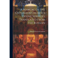 A Manual of the OrthXdox Church's Divine Services. Translated From the Russian