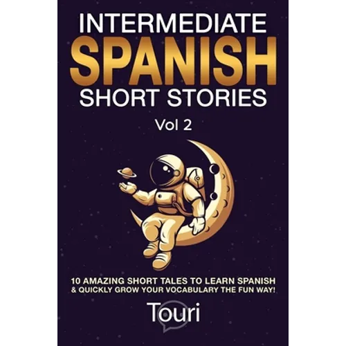 Intermediate Spanish Short Stories: 10 Amazing Short Tales to Learn Spanish & Quickly Grow Your Vocabulary the Fun Way!