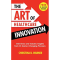 The Art of Healthcare Innovation: Interviews and Industry Insights from 35 Game-Changing Pioneers