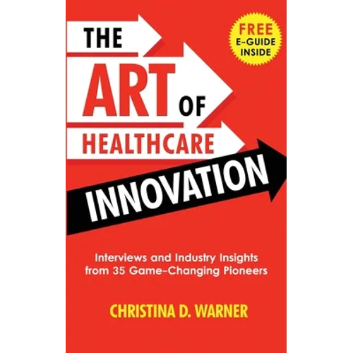 The Art of Healthcare Innovation: Interviews and Industry Insights from 35 Game-Changing Pioneers