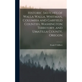 Historic Sketches of Walla Walla, Whitman, Columbia and Garfield Counties, Washington Territory, and Umatilla County, Oregon