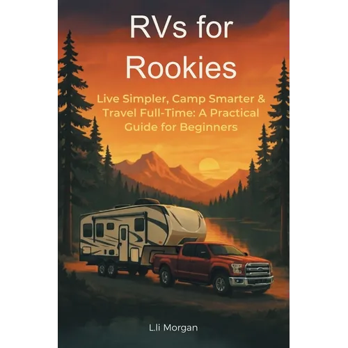 RVs for Rookies: Live Simpler, Camp Smarter & Travel Full-Time: A Practical Guide for Beginners