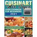 Cuisinart Air Fryer Oven Cookbook for Beginners 2021: Healthy, and Quick to Make Recipes for You and Your Family to Further Enjoy Your Healthier Life