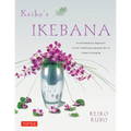 Keiko's Ikebana: A Contemporary Approach to the Traditional Japanese Art of Flower Arranging