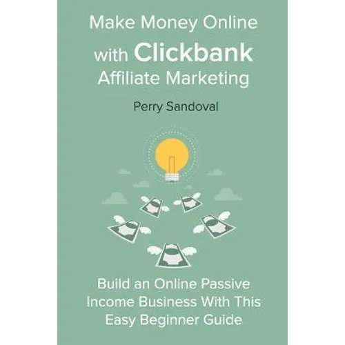 Make Money Online with Clickbank Affiliate Marketing: Build an Online Passive Income Business With This Easy Beginner Guide