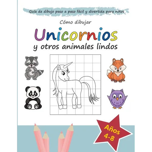 Cómo Dibujar Unicornios y otros Animales Lindos: Guía de Dibujo Paso a Paso Fácil y Divertida para Niños