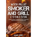 Wood Pellet Smoker and Grill Cookbook: Ultimate Smoker Cookbook for Real Pitmasters, Irresistible Recipes for Unique BBQ