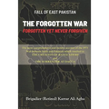 Fall of East Pakistan: The Forgotten War: FORGOTTEN YET NEVER FORGIVEN