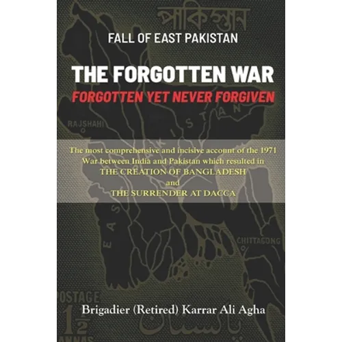 Fall of East Pakistan: The Forgotten War: FORGOTTEN YET NEVER FORGIVEN