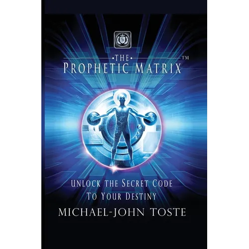 The Prophetic Matrix: Unlock the Secret Code to Your Destiny