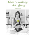 Eat Healthy Be Sexy