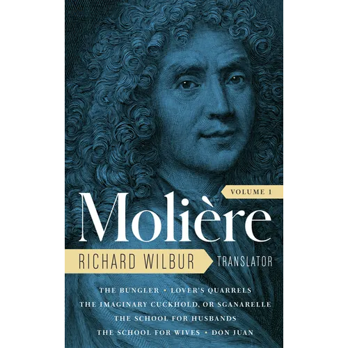 Moliere: The Complete Richard Wilbur Translations, Volume 1: The Bungler / Lover's Quarrels / The Imaginary Cuckhold, or Sganarelle / The School for H