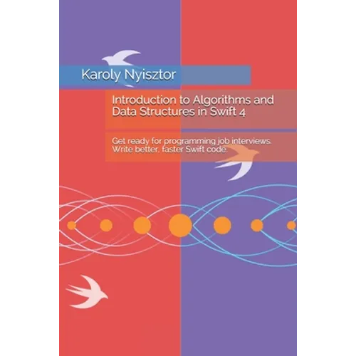 Introduction to Algorithms and Data Structures in Swift 4: Get ready for programming job interviews. Write better, faster Swift code. - Paperback