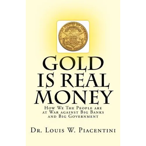 Gold Is Real Money: How We The People Are At War Against Big Banks And Big Government