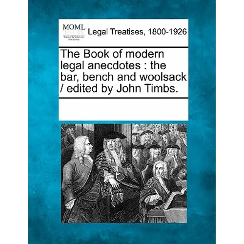 The Book of modern legal anecdotes: the bar, bench and woolsack / edited by John Timbs.
