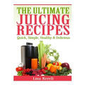 The Ultimate Juicing Recipes: Quick, Simple, Healthy & Delicious
