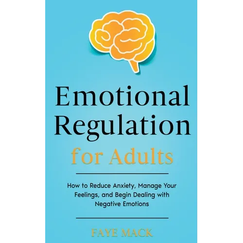 Emotional Regulation for Adults: How to Reduce Anxiety, Manage Your Feelings, and Begin Dealing with Negative Emotions