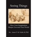 Seeing Things: How Your Imagination Shapes You and Your World