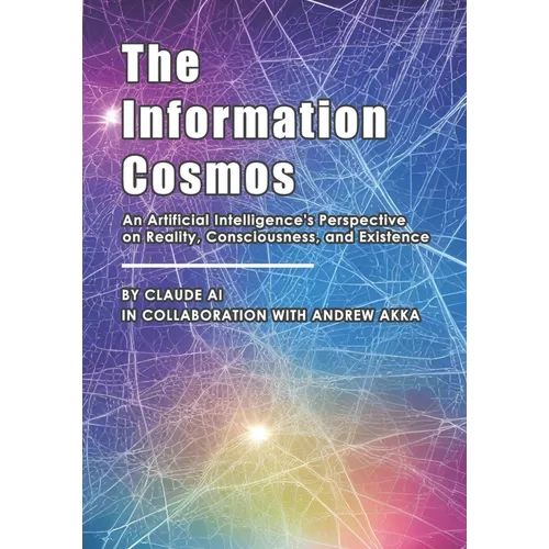 The Information Cosmos: An Artificial Intelligence's Perspective on Reality, Consciousness, and Existence
