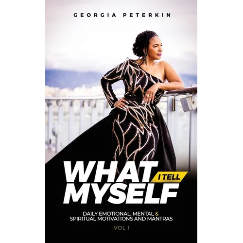 What I Tell Myself - Vol 1: Daily Emotional, Mental & Spiritual Motivations and Mantras