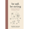 Be Soft, Be Strong: Inspirational Reminders for Muslim Women