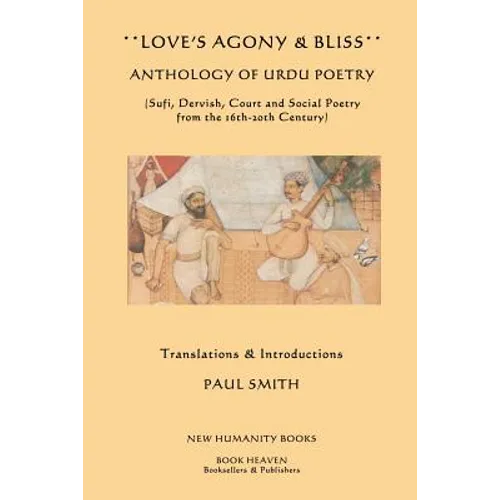 Love's Agony & Bliss: Anthology of Urdu Poetry: (Sufi, Dervish, Court and Social Poetry from the 16th-2oth Century)