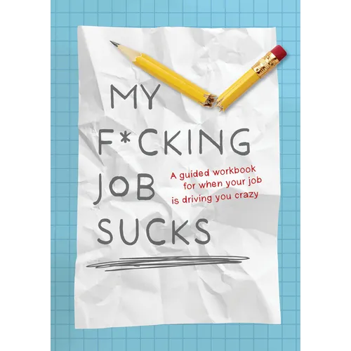 My F*cking Job Sucks: A Guided Workbook for When Your Job Is Driving You Crazy