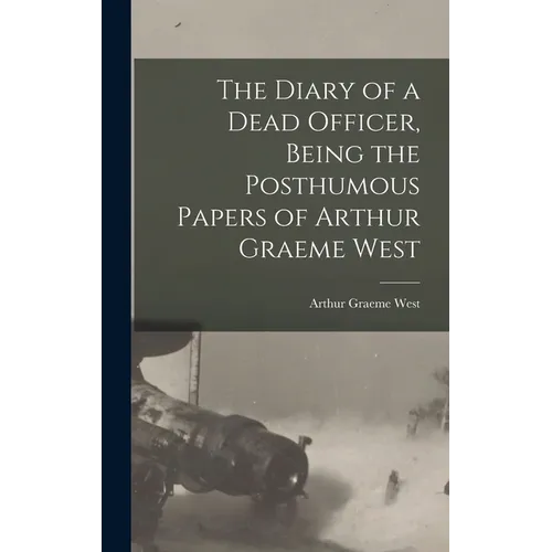 The Diary of a Dead Officer, Being the Posthumous Papers of Arthur Graeme West