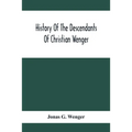 History Of The Descendants Of Christian Wenger Who Emigrated From Europe To Lancaster County, Pa., In 1727, And A Complete Genealogical Family Registe