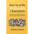 How to Write Believable Characters: Character Development Tips for Novelists, Poets, and Scriptwriters