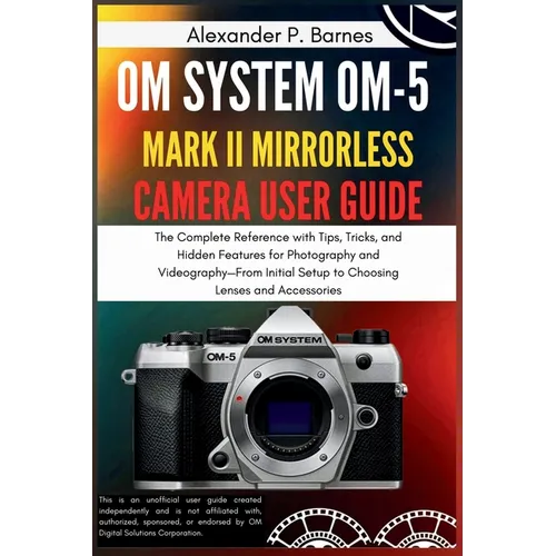 OM SYSTEM OM-5 Mark II Mirrorless Camera User Guide: The Complete Reference with Tips, Tricks, and Hidden Features for Photography and Videography-Fro