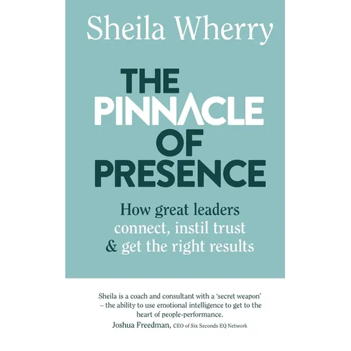 The Pinnacle of Presence: How great leaders connect, instil trust and get the right results