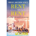 Property Investment Secrets - Rent to Rent: A Complete Rental Property Investing Guide: Using HMO's and Sub-Letting to Build a Passive Income and Achi
