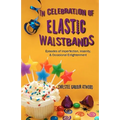In Celebration of Elastic Waistbands: Episodes of Imperfection, Insanity, & Occasional Enlightenment