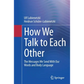 How We Talk to Each Other - The Messages We Send with Our Words and Body Language: Psychology of Human Communication