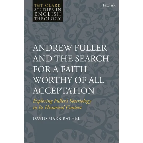 Andrew Fuller and the Search for a Faith Worthy of All Acceptation: Exploring Fuller's Soteriology in Its Historical Context