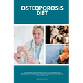 Osteoporosis Diet: A Beginner's Step-by-Step Guide To Preventing and Reversing Osteoporosis Through Nutrition With Recipes and a Meal Plan