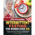 The Essential Intermittent Fasting for Women Over 50: A New and Scientific Way to Guide You Lose Weight Naturally and Boost Energy. (Feel Years Younge